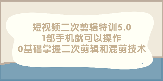 【副业项目3139期】短视频二次剪辑特训5.0，1部手机就可以操作，0基础掌握二次剪辑和混剪技术-火花副业网