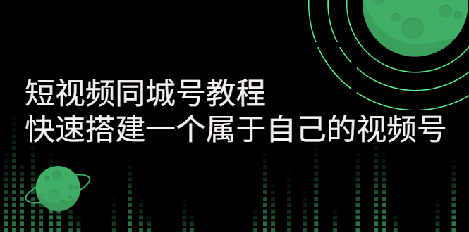 【副业项目3267期】短视频同城号教程：怎样快速搭建一个属于自己的视频号（价值699元）-火花副业网