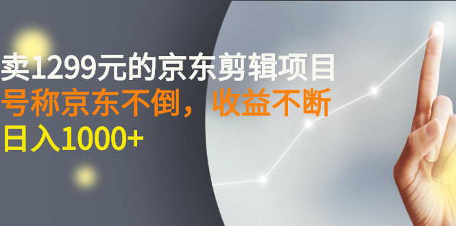 【副业项目3273期】外面卖1299元的京东剪辑项目，号称京东不倒，收益不停止，日入1000+-火花副业网