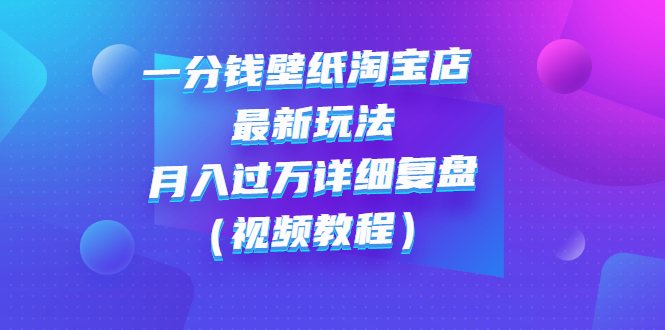 【副业项目3294期】一分钱壁纸淘宝店 最新玩法：月入过万详细复盘（淘宝卖一分钱一毛钱壁纸技巧教程）-火花副业网