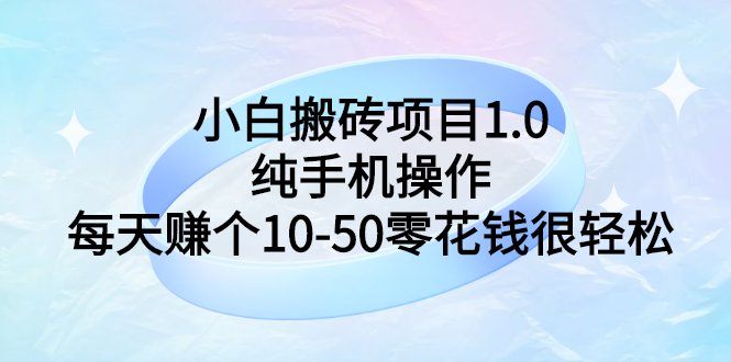 【副业项目3301期】小白搬砖项目1.0，纯手机操作，每天赚个10-50零花钱很轻松-火花副业网