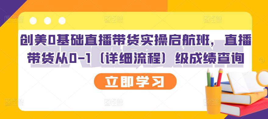 【副业项目3309期】创美0基础直播带货实操启航班，直播带货从0-1（详细流程）-火花副业网