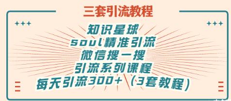 【副业项目3419期】知识星球引流+soul引流+微信搜一搜引流，引流系列课程，每天300+精准粉（3套教程)-火花副业网