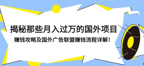 【副业项目3441期】揭秘那些月入过万的国外项目，赚钱攻略及国外广告联盟赚钱流程详解-火花副业网