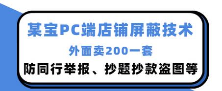 【副业项目3450期】某宝PC端店铺屏蔽技术：防同行举报、抄题抄款盗图等（淘宝盗图防举报防打假）-火花副业网