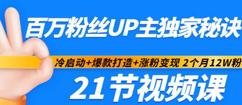 【副业项目3451期】百万粉丝UP主独家秘诀：冷启动+爆款打造+涨粉变现 2个月12W粉（21节视频课)-火花副业网