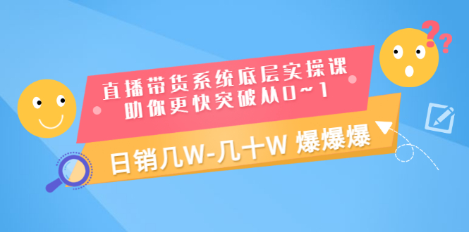 【副业项目3560期】直播带货系统底层实操课（直播带货怎么做起来）-火花副业网