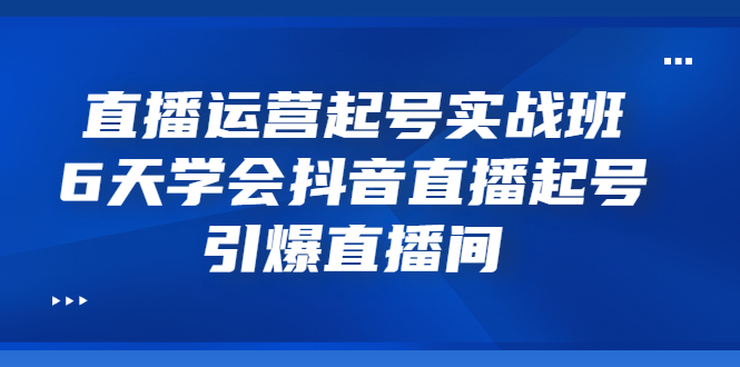 【副业项目3571期】新手怎么学抖音直播：直播运营起号实战班，6天学会抖音直播-火花副业网