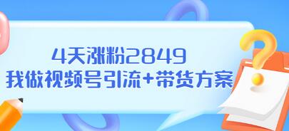 【副业项目3583期】视频号如何快速涨粉课：教你4天涨粉2849+视频号怎么带货赚钱-火花副业网