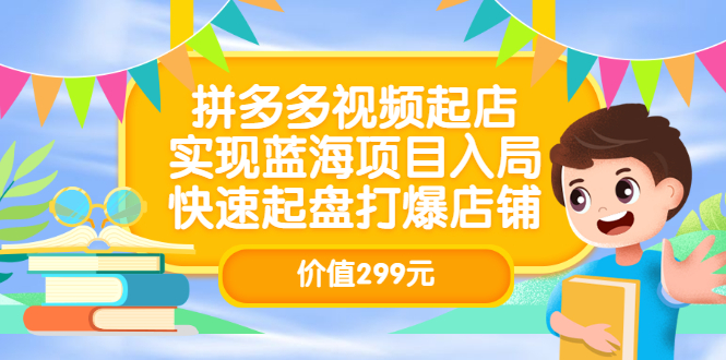 【副业项目3601期】多多视频带货教程：拼多多视频起店，实现蓝海项目入局-火花副业网