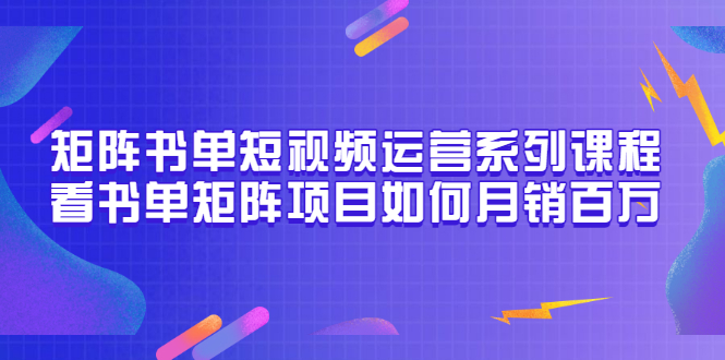 【副业项目3650期】书单短视频矩阵玩法，看书单矩阵项目如何月销百万（20节视频课）-火花副业网