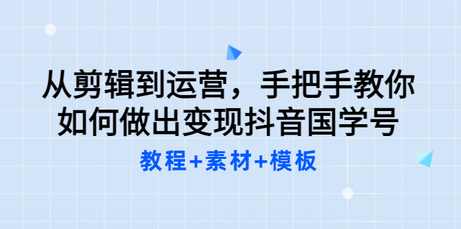 【副业项目3661期】从剪辑到运营，手把手教你如何做出变现抖音国学号（教程+素材+模板）-火花副业网