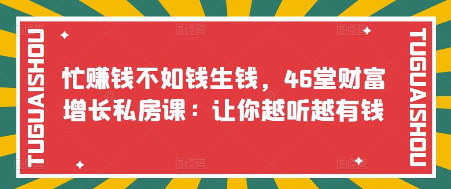 【副业项目3686期】46堂财富增长私房课：教你怎样做投资理财，实现钱生钱-火花副业网