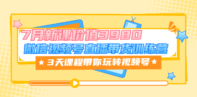 【副业项目3693期】如何在视频号直播带货：微信视频号直播带货训练营，3天课程带你玩转视频号-火花副业网