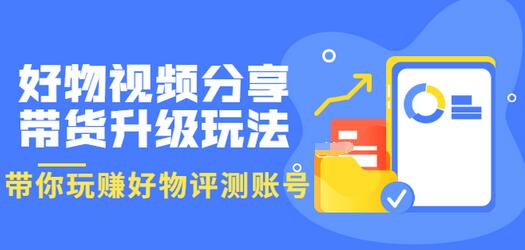 【副业项目3694期】好物视频分享带货升级玩法：玩赚好物评测账号，月入10个W-火花副业网