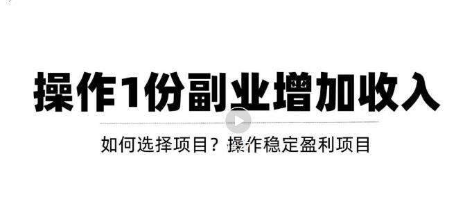 【副业项目3695期】新手如何通过操作副业增加收入，从项目选择到玩法分享！【视频教程】-火花副业网