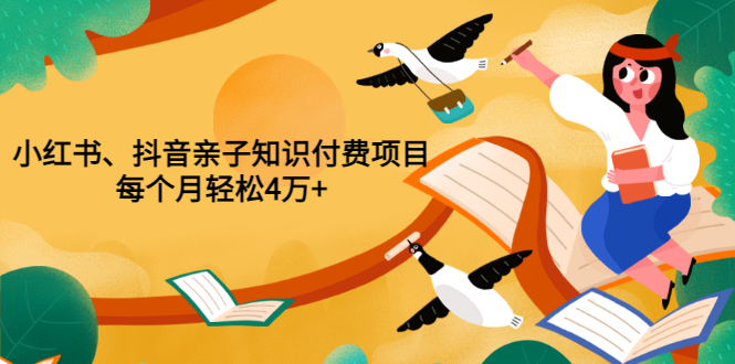 【副业项目3703期】重磅发布小红书、抖音亲子知识付费项目，每个月轻松4万+-火花副业网