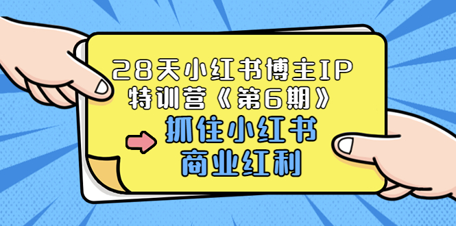 【副业项目3747期】28天小红书博主IP特训营《第6期》，抓住小红书商业红利 (价值1999)-火花副业网