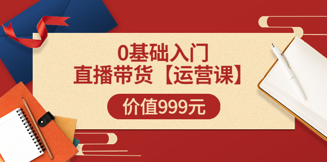 【副业项目3751期】交个朋友运营课：0基础入门直播带货运营篇，怎样做好直播带货-火花副业网