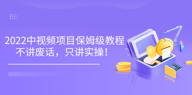 【副业项目3759期】2022玩赚中视频保姆级教程，中视频怎么赚钱-火花副业网