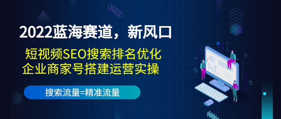 【副业项目3766期】2022蓝海赛道，新风口：短视频SEO搜索排名优化+企业商家号搭建运营实操-火花副业网