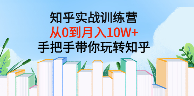 【副业项目3767期】知乎实战训练营：从0到月入10W+手把手带你玩转知乎-火花副业网