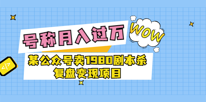 【副业项目3781期】某公众号卖1980剧本杀复盘变现项目，2022月入过万的项目-火花副业网