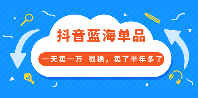 【副业项目3796期】付费文章：抖音蓝海单品，一天卖一万，很稳定-火花副业网