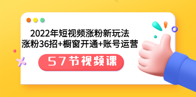 【副业项目3809期】2022年短视频涨粉新玩法：涨粉36招+橱窗开通+账号运营（57节视频课）-火花副业网