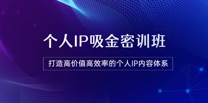 【副业项目3827期】《个人IP吸金密训班》打造高价值高效率的个人IP内容体系-火花副业网