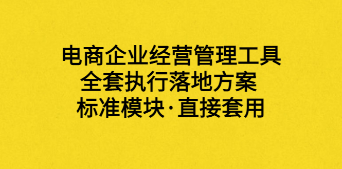 【副业项目3881期】电商企业管理培训课程：电商企业经营管理工具，全套执行落地方案-火花副业网