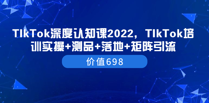 【副业项目3886期】2022TIkTok培训实操+测品+落地+矩阵引流，TikTok如何打造爆款视频-火花副业网