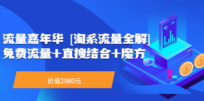 【副业项目3896期】流量嘉年华 [淘系流量全解]系列课：淘宝来了访客不转化，最新最全的系列课-火花副业网