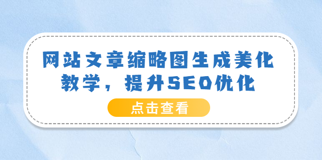 【副业项目3970期】网站文章缩略图生成美化教学，提升SEO优化（教程+程序）-火花副业网