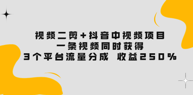 【副业项目3977期】视频二剪+抖音中视频项目：一条视频获得3个平台流量分成 收益250% 价值4980-火花副业网