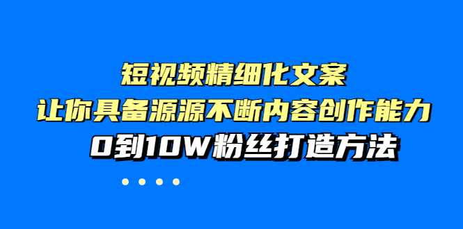 【副业项目4044期】短视频精细化文案，让你具备源源不断内容创作能力，0到10W粉丝打造方法-火花副业网