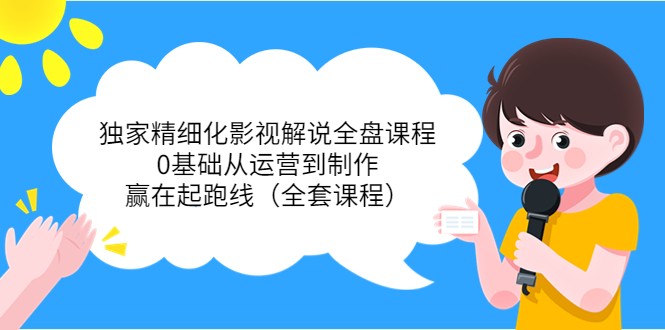 【副业项目4051期】独家精细化影视解说全盘课程，0基础从运营到制作，赢在起跑线（全套课程）-火花副业网