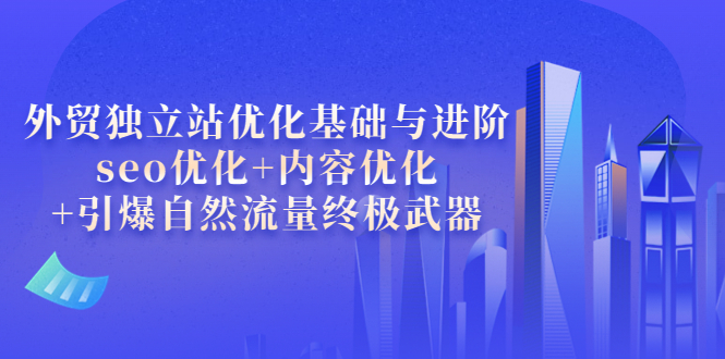 【副业项目4072期】外贸独立站seo优化：内容优化+引爆自然流量终极武器-火花副业网