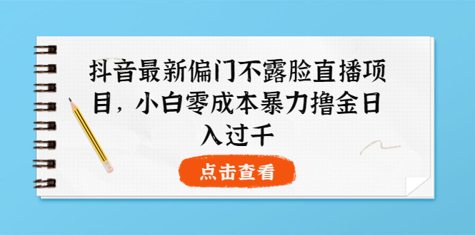 【副业项目4073期】抖音最新偏门不露脸直播项目，小白零成本暴力撸金日入1000+-火花副业网