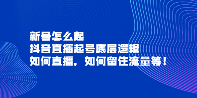 【副业项目4081期】抖音直播起号底层逻辑：新号怎么起，如何直播，如何留住流量等-火花副业网