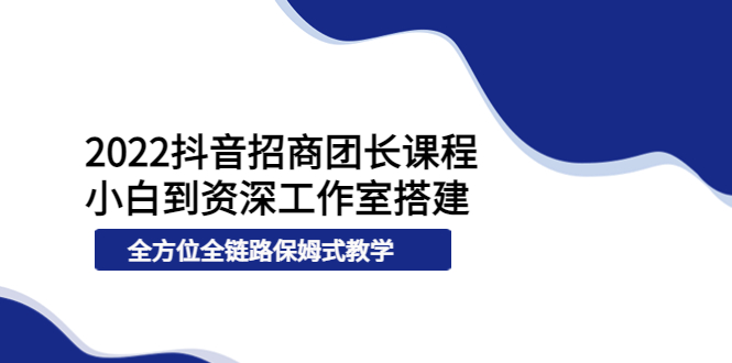 【副业项目4082期】2022抖音招商团长课程，从小白到资深工作室搭建-火花副业网