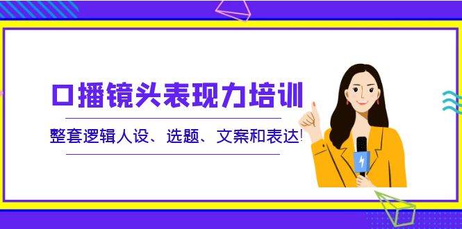 【副业项目4138期】口播镜头表现力培训：整套逻辑人设、选题、文案和表达-火花副业网