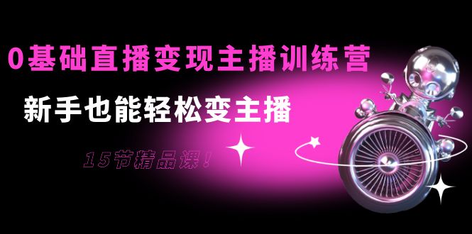 【副业项目4139期】0基础直播变现主播训练营：新手也能轻松变主播-火花副业网