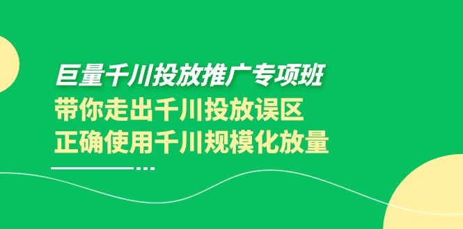 【副业项目4141期】巨量千川投放推广专项班，带你走出千川投放误区正确使用千川规模化放量-火花副业网