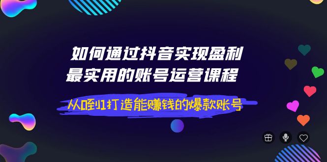 【副业项目4143期】如何通过抖音实现盈利，最实用的账号运营课程 从0到1打造能赚钱的爆款账号-火花副业网