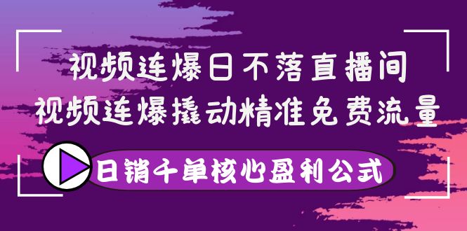 【副业项目4149期】视频连爆日不落直播间，视频连爆撬动精准免费流量，日销千单核心盈利公式-火花副业网