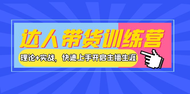 【副业项目4164期】达人带货训练营，理论+实战，快速上手开启主播生涯-火花副业网