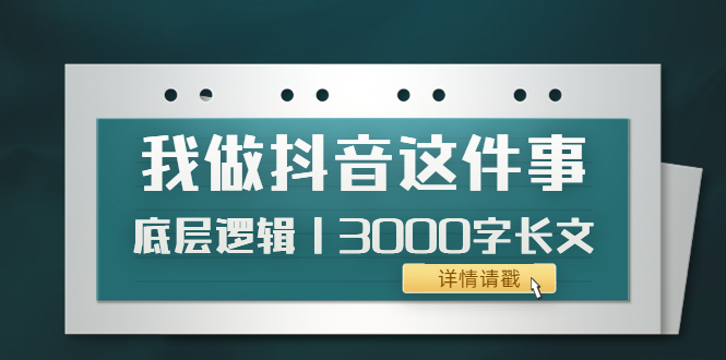 【副业项目4191期】我做抖音这件事（3）底层逻辑丨3000字长文（付费文章）-火花副业网