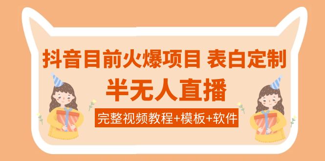 【副业项目4192期】抖音目前火爆项目-表白定制：半无人直播，完整视频教程+模板+软件-火花副业网