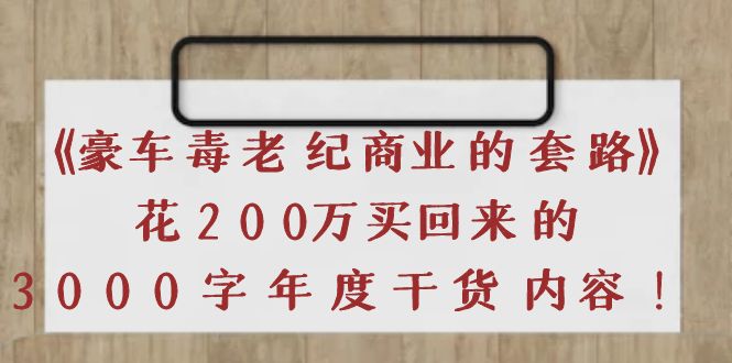 【副业项目4195期】《豪车毒老纪 商业的套路》花200万买回来的，3000字年度干货内容-火花副业网